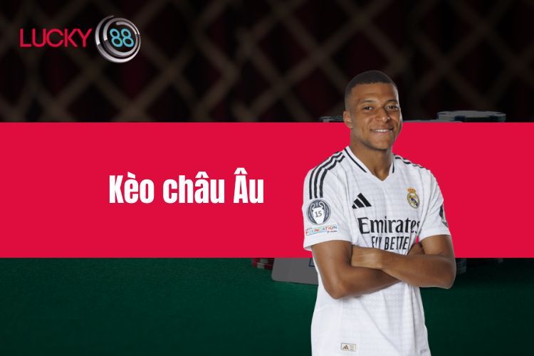 Kèo châu Âu - Khám phá kèo cược thú vị tại LUCKY88